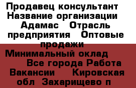 Продавец-консультант › Название организации ­ Адамас › Отрасль предприятия ­ Оптовые продажи › Минимальный оклад ­ 26 000 - Все города Работа » Вакансии   . Кировская обл.,Захарищево п.